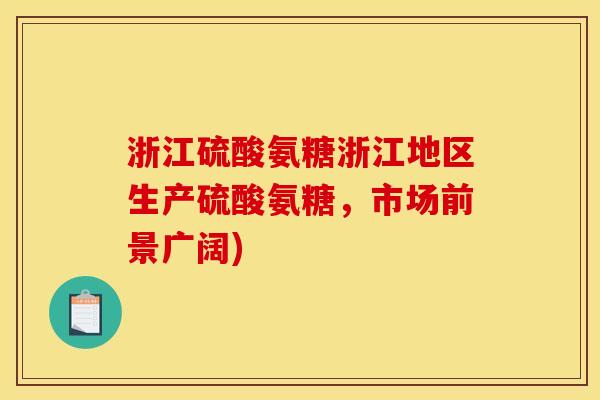 浙江硫酸氨糖浙江地区生产硫酸氨糖，市场前景广阔)