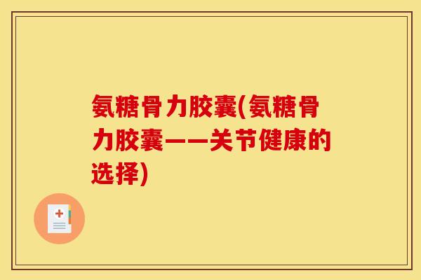 氨糖骨力胶囊(氨糖骨力胶囊——关节健康的选择)