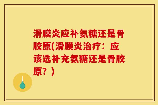 滑膜炎应补氨糖还是骨胶原(滑膜炎治疗：应该选补充氨糖还是骨胶原？)