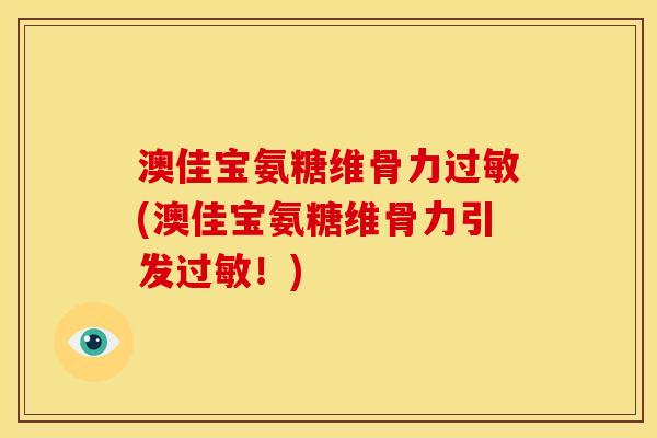 澳佳宝氨糖维骨力过敏(澳佳宝氨糖维骨力引发过敏！)