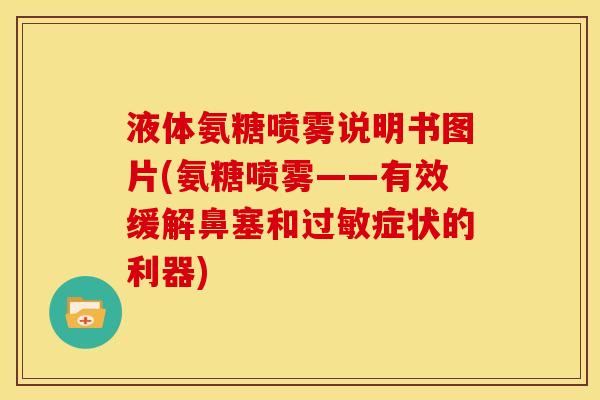 液体氨糖喷雾说明书图片(氨糖喷雾——有效缓解鼻塞和过敏症状的利器)