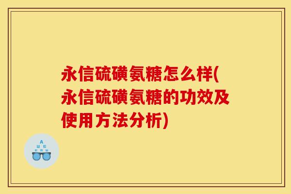 永信硫磺氨糖怎么样(永信硫磺氨糖的功效及使用方法分析)