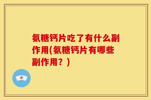 氨糖钙片吃了有什么副作用(氨糖钙片有哪些副作用？)