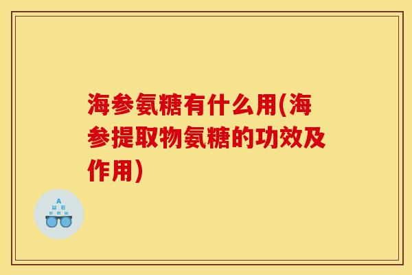 海参氨糖有什么用(海参提取物氨糖的功效及作用)