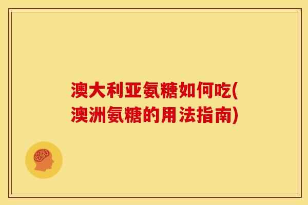 澳大利亚氨糖如何吃(澳洲氨糖的用法指南)