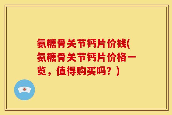 氨糖骨关节钙片价钱(氨糖骨关节钙片价格一览，值得购买吗？)
