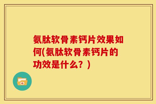 氨肽软骨素钙片效果如何(氨肽软骨素钙片的功效是什么？)