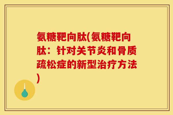 氨糖靶向肽(氨糖靶向肽：针对关节炎和骨质疏松症的新型治疗方法)