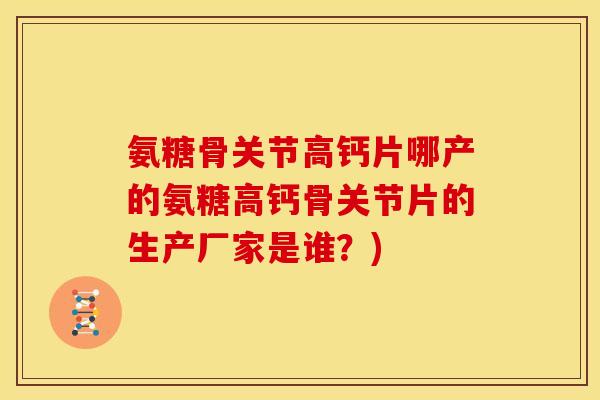 氨糖骨关节高钙片哪产的氨糖高钙骨关节片的生产厂家是谁？)