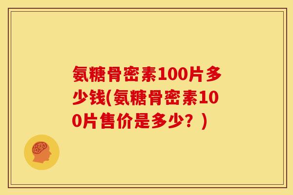 氨糖骨密素100片多少钱(氨糖骨密素100片售价是多少？)