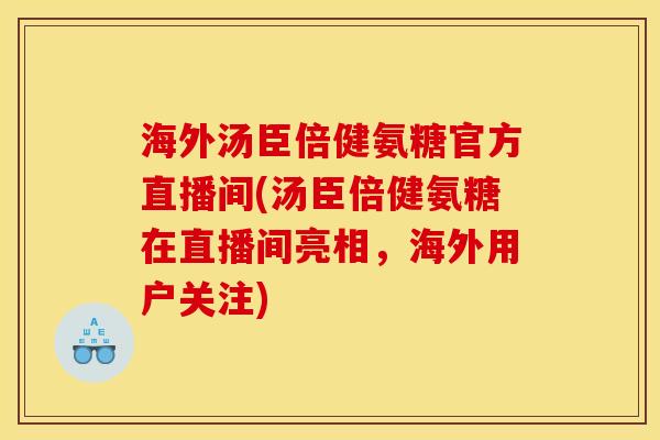 海外汤臣倍健氨糖官方直播间(汤臣倍健氨糖在直播间亮相，海外用户关注)