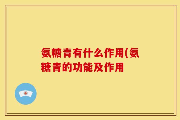氨糖青有什么作用(氨糖青的功能及作用
