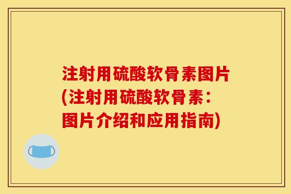 注射用硫酸软骨素图片(注射用硫酸软骨素：图片介绍和应用指南)
