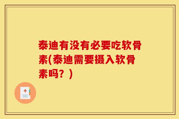 泰迪有没有必要吃软骨素(泰迪需要摄入软骨素吗？)