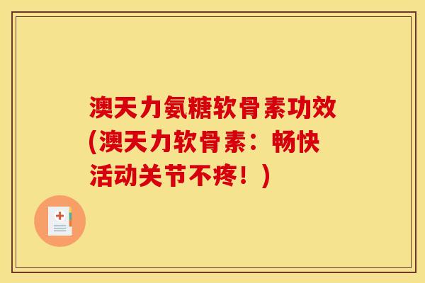 澳天力氨糖软骨素功效(澳天力软骨素：畅快活动关节不疼！)