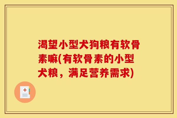 渴望小型犬狗粮有软骨素嘛(有软骨素的小型犬粮，满足营养需求)