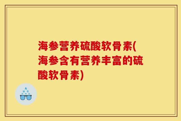 海参营养硫酸软骨素(海参含有营养丰富的硫酸软骨素)