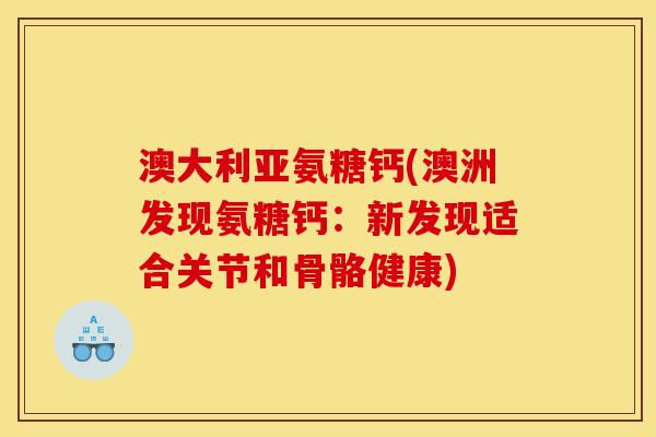 澳大利亚氨糖钙(澳洲发现氨糖钙：新发现适合关节和骨骼健康)