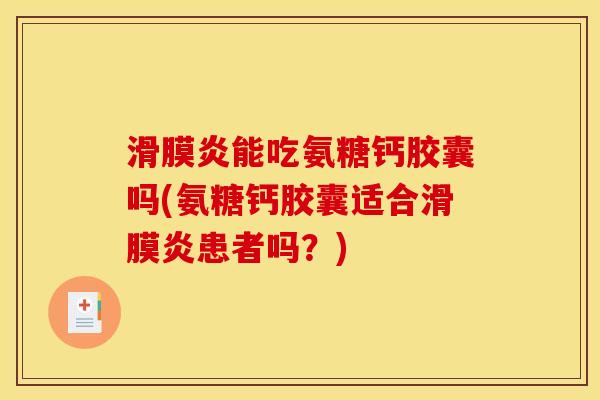 滑膜炎能吃氨糖钙胶囊吗(氨糖钙胶囊适合滑膜炎患者吗？)