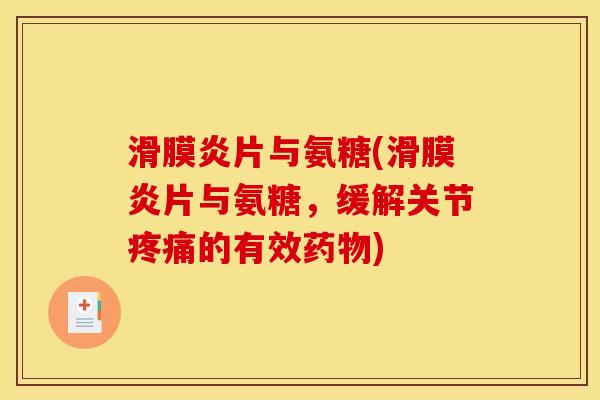 滑膜炎片与氨糖(滑膜炎片与氨糖，缓解关节疼痛的有效药物)