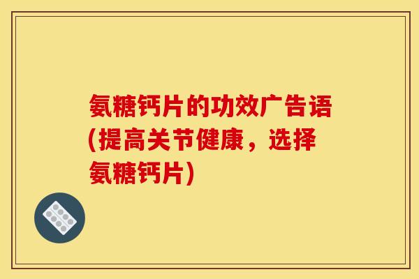 氨糖钙片的功效广告语(提高关节健康，选择氨糖钙片)
