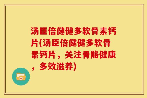 汤臣倍健健多软骨素钙片(汤臣倍健健多软骨素钙片，关注骨骼健康，多效滋养)