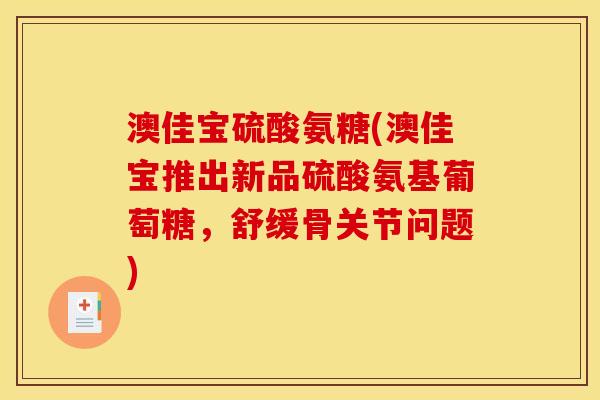 澳佳宝硫酸氨糖(澳佳宝推出新品硫酸氨基葡萄糖，舒缓骨关节问题)
