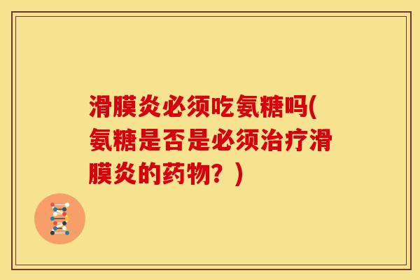 滑膜炎必须吃氨糖吗(氨糖是否是必须治疗滑膜炎的药物？)