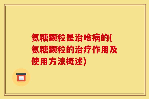 氨糖颗粒是治啥病的(氨糖颗粒的治疗作用及使用方法概述)