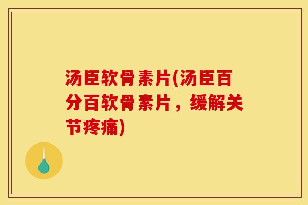 汤臣软骨素片(汤臣百分百软骨素片，缓解关节疼痛)