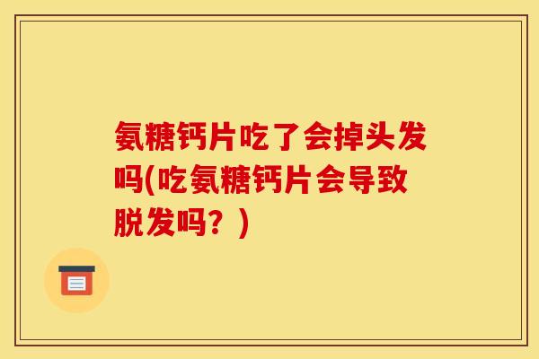 氨糖钙片吃了会掉头发吗(吃氨糖钙片会导致脱发吗？)