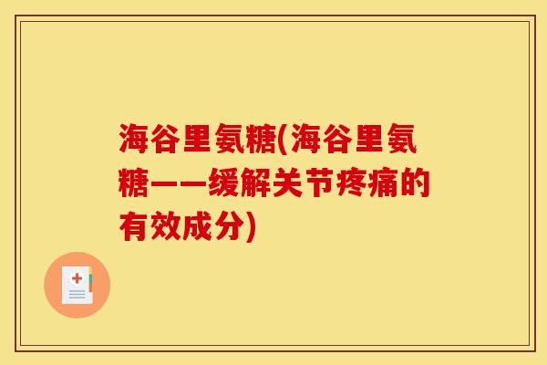 海谷里氨糖(海谷里氨糖——缓解关节疼痛的有效成分)