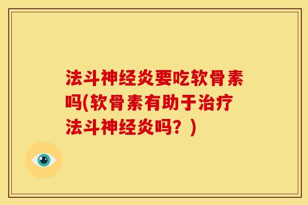 法斗神经炎要吃软骨素吗(软骨素有助于治疗法斗神经炎吗？)