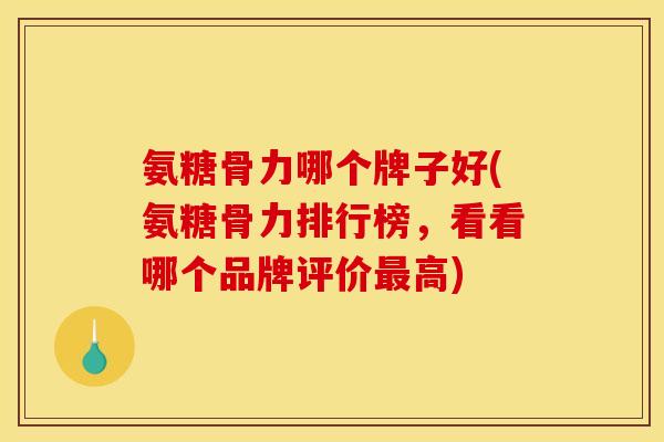 氨糖骨力哪个牌子好(氨糖骨力排行榜，看看哪个品牌评价最高)
