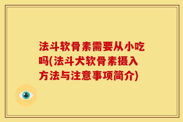 法斗软骨素需要从小吃吗(法斗犬软骨素摄入方法与注意事项简介)