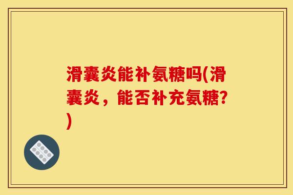 滑囊炎能补氨糖吗(滑囊炎，能否补充氨糖？)