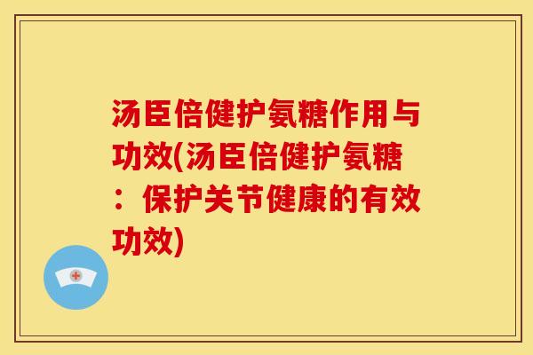 汤臣倍健护氨糖作用与功效(汤臣倍健护氨糖：保护关节健康的有效功效)