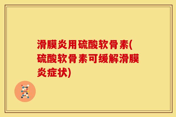 滑膜炎用硫酸软骨素(硫酸软骨素可缓解滑膜炎症状)