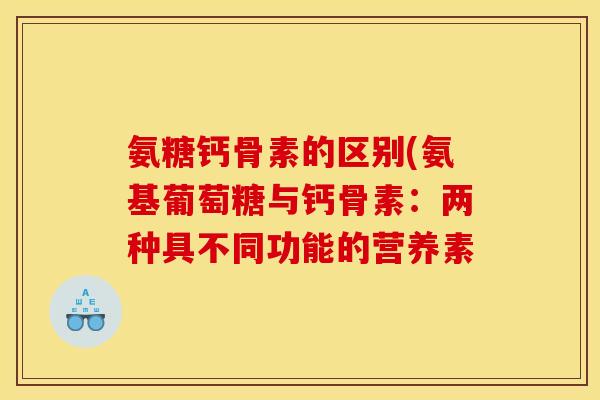 氨糖钙骨素的区别(氨基葡萄糖与钙骨素：两种具不同功能的营养素