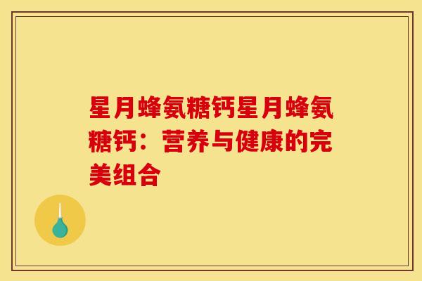 星月蜂氨糖钙星月蜂氨糖钙：营养与健康的完美组合
