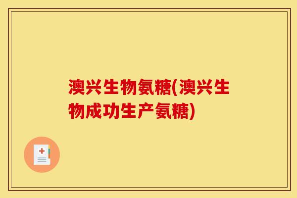 澳兴生物氨糖(澳兴生物成功生产氨糖)