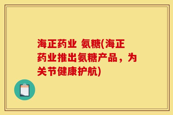 海正药业 氨糖(海正药业推出氨糖产品，为关节健康护航)
