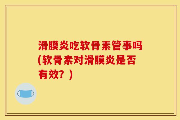 滑膜炎吃软骨素管事吗(软骨素对滑膜炎是否有效？)