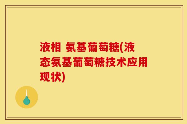 液相 氨基葡萄糖(液态氨基葡萄糖技术应用现状)