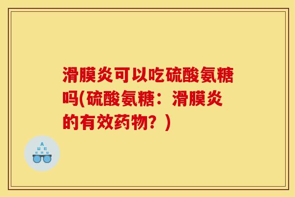 滑膜炎可以吃硫酸氨糖吗(硫酸氨糖：滑膜炎的有效药物？)