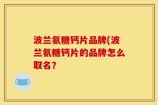 波兰氨糖钙片品牌(波兰氨糖钙片的品牌怎么取名？