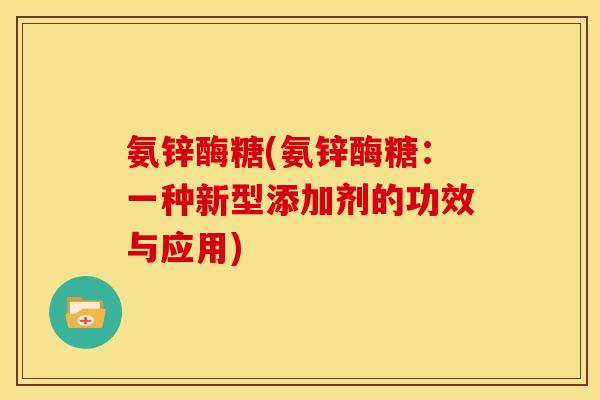 氨锌酶糖(氨锌酶糖：一种新型添加剂的功效与应用)