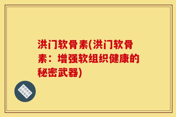 洪门软骨素(洪门软骨素：增强软组织健康的秘密武器)