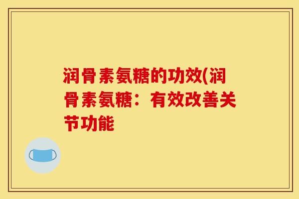 润骨素氨糖的功效(润骨素氨糖：有效改善关节功能