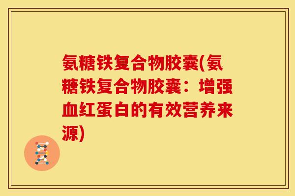 氨糖铁复合物胶囊(氨糖铁复合物胶囊：增强血红蛋白的有效营养来源)